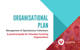Spontaneous Volunteer Resources for Orgs – Organisational Plan Management of Spontaneous Volunteers – A practical guide for volunteer involving organisations